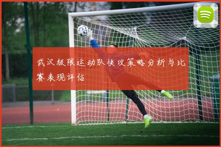 武汉极限运动队快攻策略分析与比赛表现评估