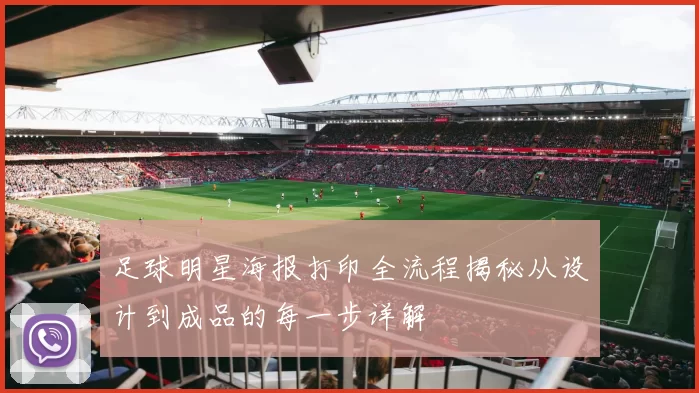 足球明星海报打印全流程揭秘从设计到成品的每一步详解