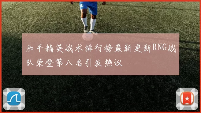 和平精英战术排行榜最新更新RNG战队荣登第八名引发热议
