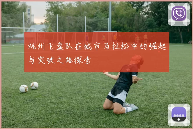 杭州飞盘队在城市马拉松中的崛起与突破之路探索