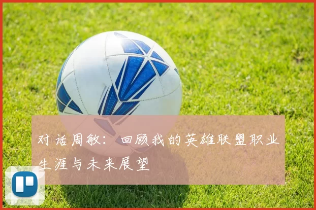 对话周敏：回顾我的英雄联盟职业生涯与未来展望