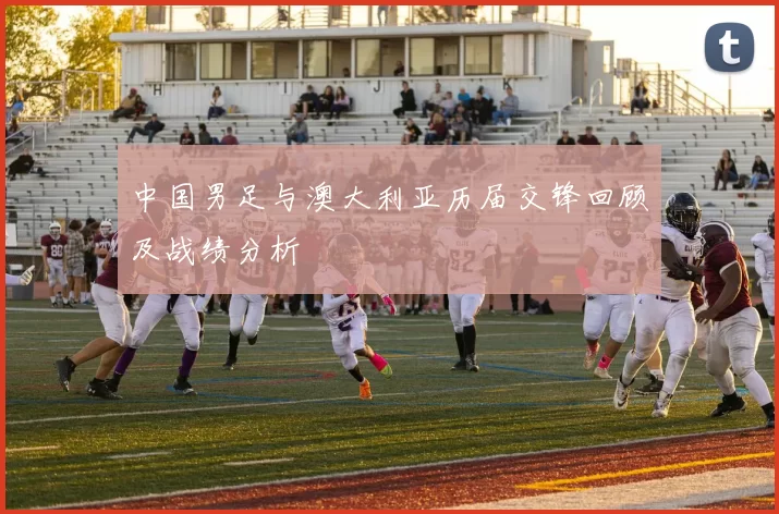 中国男足与澳大利亚历届交锋回顾及战绩分析