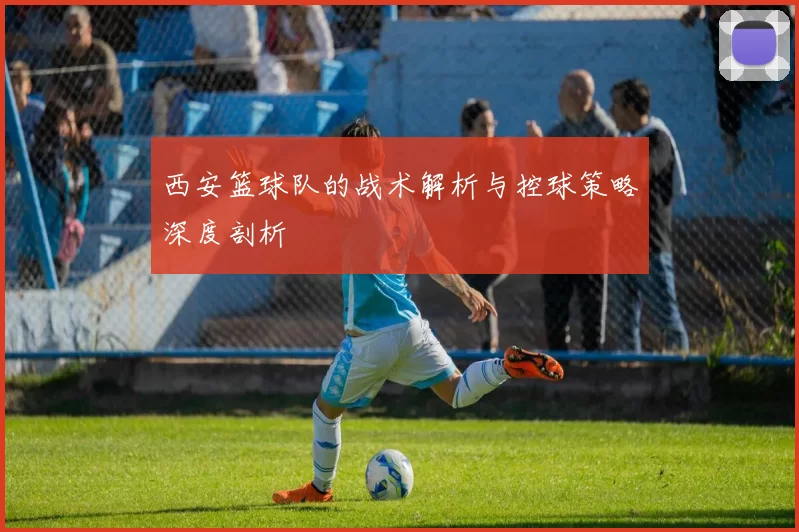 西安篮球队的战术解析与控球策略深度剖析
