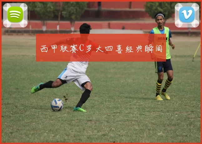 西甲联赛C罗大四喜经典瞬间