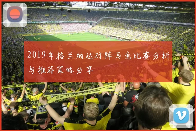 2019年格兰纳达对阵马竞比赛分析与推荐策略分享