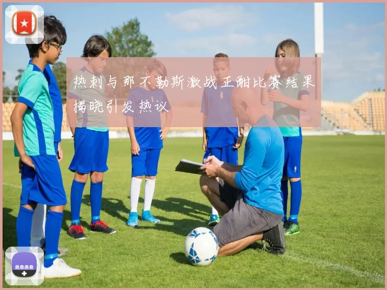 热刺与那不勒斯激战正酣比赛结果揭晓引发热议