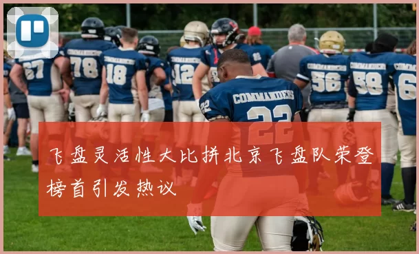 飞盘灵活性大比拼北京飞盘队荣登榜首引发热议