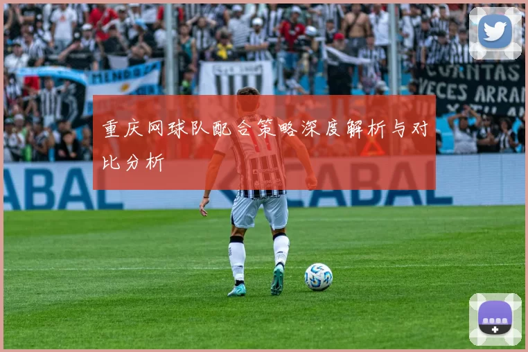 重庆网球队配合策略深度解析与对比分析