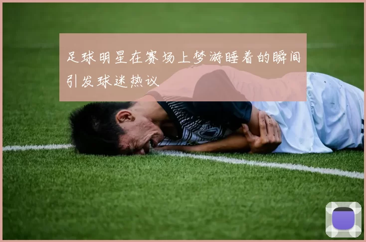 足球明星在赛场上梦游睡着的瞬间引发球迷热议