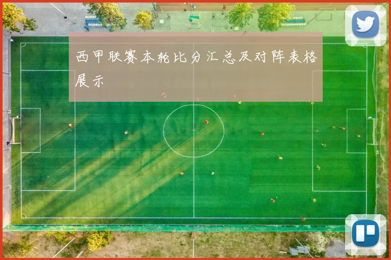 西甲联赛本轮比分汇总及对阵表格展示