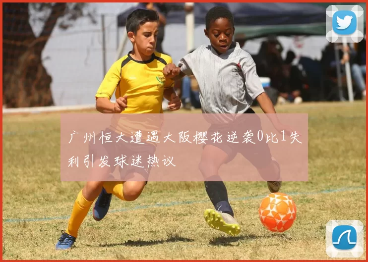 广州恒大遭遇大阪樱花逆袭0比1失利引发球迷热议