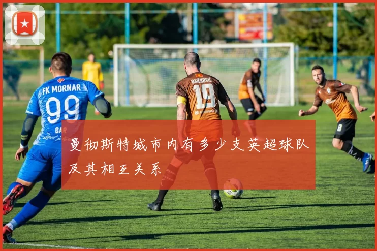 曼彻斯特城市内有多少支英超球队及其相互关系