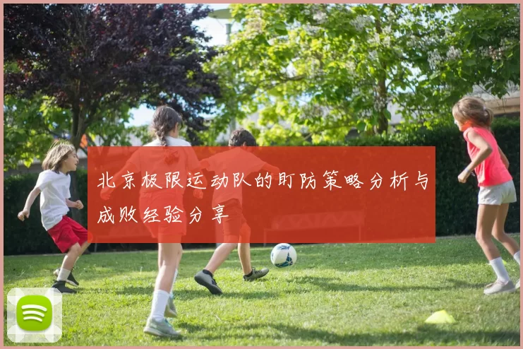 北京极限运动队的盯防策略分析与成败经验分享
