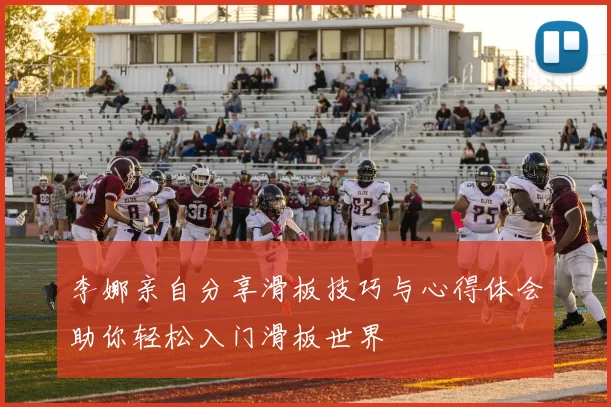 李娜亲自分享滑板技巧与心得体会助你轻松入门滑板世界