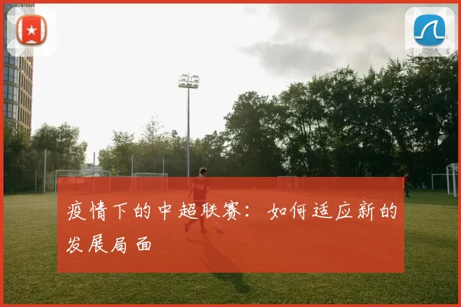 疫情下的中超联赛：如何适应新的发展局面