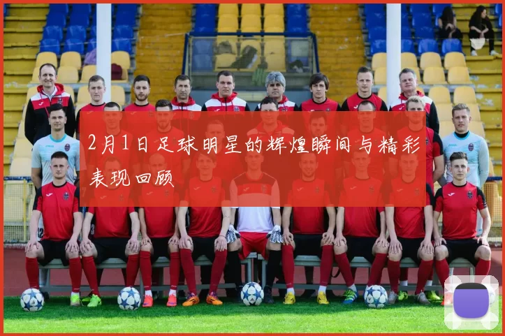 2月1日足球明星的辉煌瞬间与精彩表现回顾