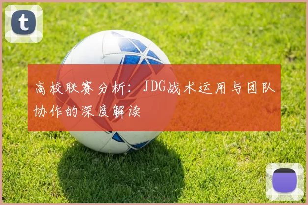 高校联赛分析：JDG战术运用与团队协作的深度解读