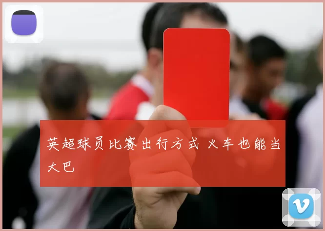英超球员比赛出行方式 火车也能当大巴