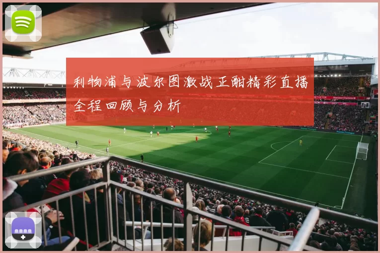 利物浦与波尔图激战正酣精彩直播全程回顾与分析