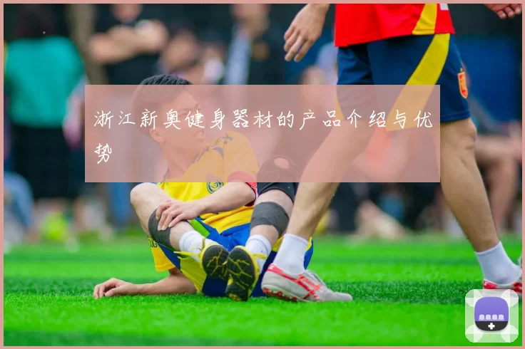 浙江新奥健身器材的产品介绍与优势