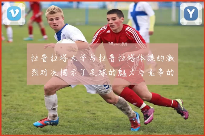 拉普拉塔大学与拉普拉塔体操的激烈对决揭示了足球的魅力与竞争的精神