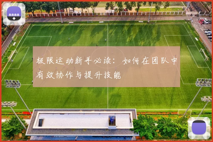 极限运动新手必读：如何在团队中有效协作与提升技能
