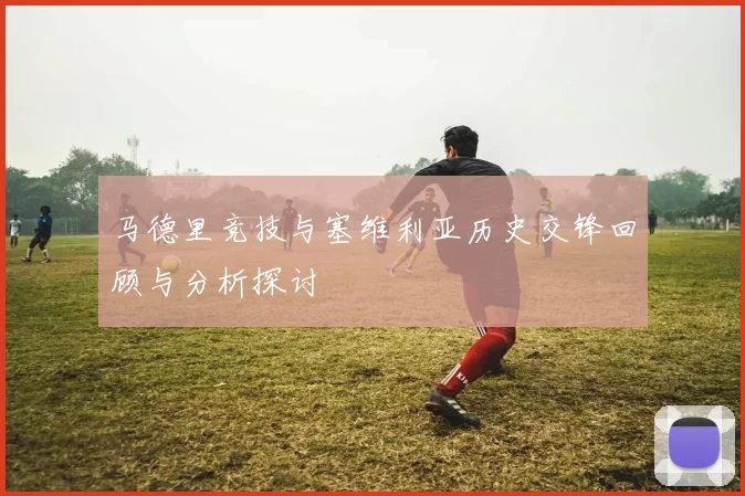 马德里竞技与塞维利亚历史交锋回顾与分析探讨