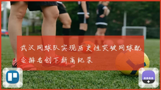 武汉网球队实现历史性突破网球配合排名创下新高纪录