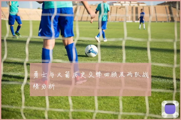 勇士与火箭历史交锋回顾及两队战绩分析