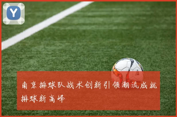 南京排球队战术创新引领潮流成就排球新高峰
