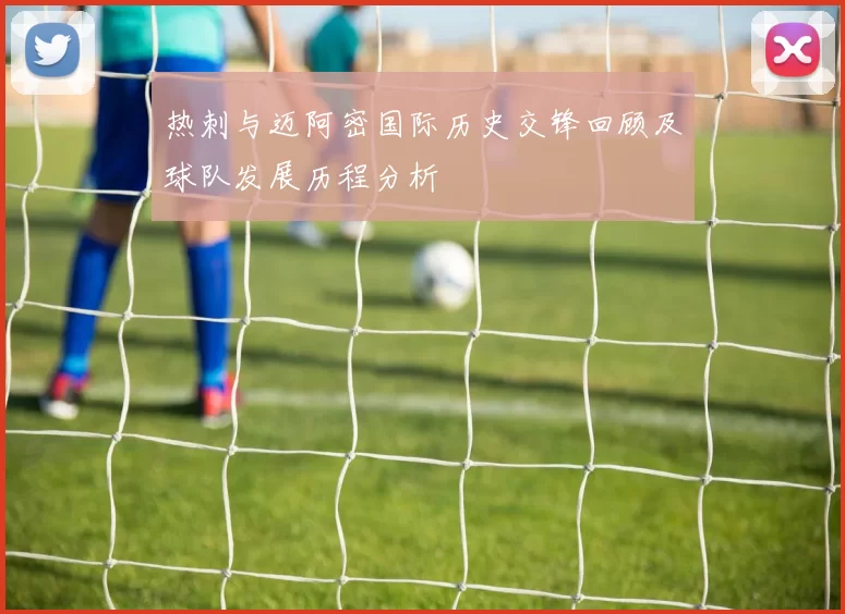 热刺与迈阿密国际历史交锋回顾及球队发展历程分析
