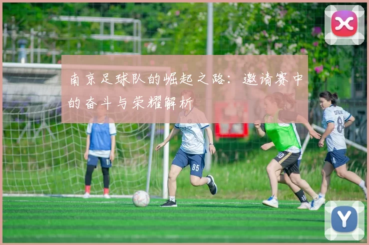 南京足球队的崛起之路：邀请赛中的奋斗与荣耀解析