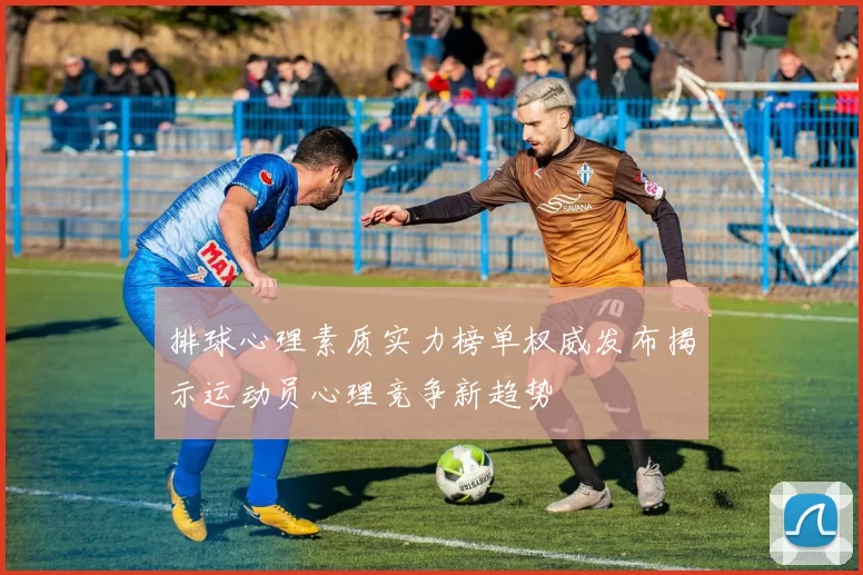 排球心理素质实力榜单权威发布揭示运动员心理竞争新趋势