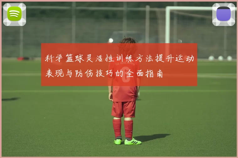 科学篮球灵活性训练方法提升运动表现与防伤技巧的全面指南