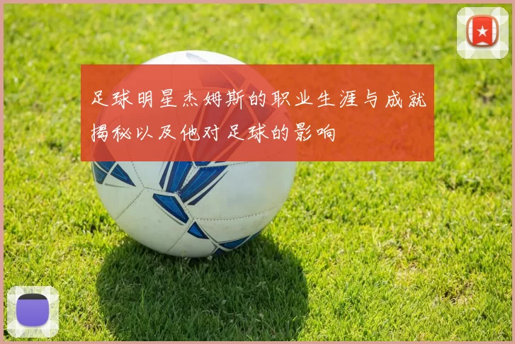 足球明星杰姆斯的职业生涯与成就揭秘以及他对足球的影响