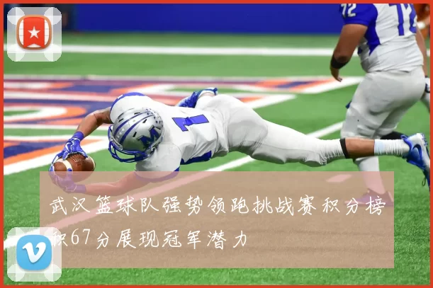 武汉篮球队强势领跑挑战赛积分榜积67分展现冠军潜力