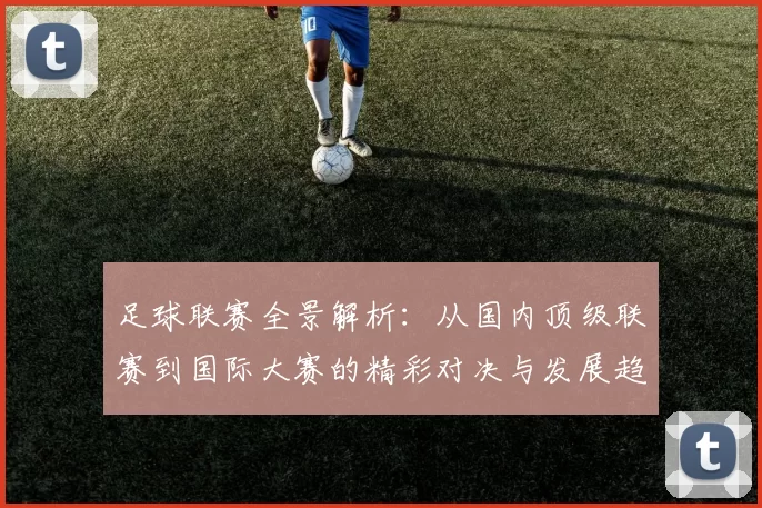足球联赛全景解析：从国内顶级联赛到国际大赛的精彩对决与发展趋势