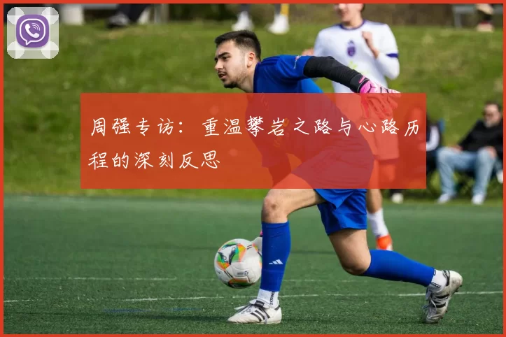 周强专访：重温攀岩之路与心路历程的深刻反思