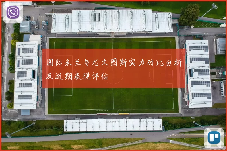 国际米兰与尤文图斯实力对比分析及近期表现评估