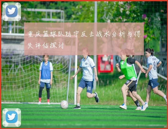 重庆篮球队防守反击战术分析与得失评估探讨