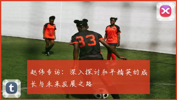 赵伟专访：深入探讨和平精英的成长与未来发展之路