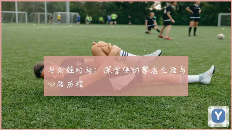与刘强对话：探索他的攀岩生涯与心路历程