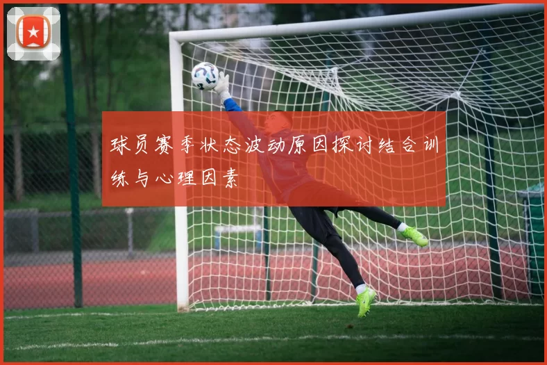 球员赛季状态波动原因探讨结合训练与心理因素