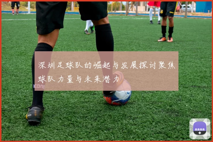 深圳足球队的崛起与发展探讨聚焦球队力量与未来潜力